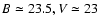 $B \simeq 23.5, V \simeq 23$