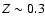 $Z \sim
0.3$