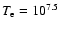 $T_{\rm e} = 10^{7.5}$
