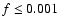 $f \le 0.001$