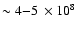 $\sim4{-}5~\times 10^8$
