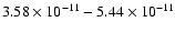 $3.58\times10^{-{11}} -5.44\times10^{-{11}}$
