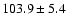 $103.9\pm5.4$