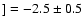 $] = -2.5 \pm 0.5$