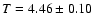 $T = 4.46 \pm 0.10$