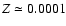 $Z \simeq 0.0001$