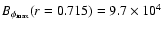 $B_{\phi _{\rm max}}(r=0.715)=9.7 \times 10^4$