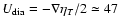 $U_{\rm dia} = -\nabla \eta_T /2 \simeq 47$