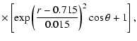 $\displaystyle \times \left[ \exp \left(\frac{r-0.715}{0.015}\right)^2 \cos \theta
+ 1 \right],$