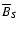 $\overline{B}_S$