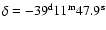 $\delta=\rm -39^d11^m47.9^s$