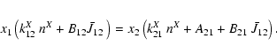 \begin{eqnarray*}x_1 \left( k^{X}_{12}~ n^{X} + B_{12} \bar{J}_{12}~ \right)
= x...
...eft( k^{X}_{21}~ n^{X} + A_{21} + B_{21}~ \bar{J}_{12} \right).
\end{eqnarray*}