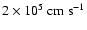 $2 \times 10^{5}~{\rm cm~s}^{-1}$