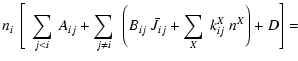 $\displaystyle %
n_{i}~\left[~ \sum_{j<i}~ A_{ij}
+\sum_{j \neq i}~ \left( B_{ij}~\bar{J}_{ij} + \sum_{X}~k_{ij}^{X}~n^{X} \right)+D \right]=$