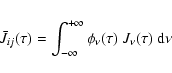 \begin{eqnarray*}\bar{J}_{ij}(\tau)=\int_{-\infty}^{+\infty}\phi_{\nu}(\tau)~ J_{\nu}(\tau)~ {\rm d}\nu
\end{eqnarray*}