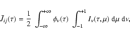 \begin{displaymath}%
\bar{J}_{ij}(\tau)=\frac{1}{2}~\int_{-\infty}^{+\infty}\phi...
...tau)~
\int_{-1}^{+1}I_{\nu}(\tau,\mu)~ {\rm d}\mu~{\rm d}\nu,
\end{displaymath}