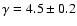 $\gamma=4.5 \pm 0.2$