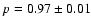 $p = 0.97 \pm 0.01$