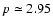 $p \simeq 2.95$