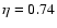$\eta=0.74$