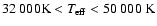 $32~000 {\rm K}< \ensuremath{\mathit{T}_{\rm eff}} < 50~000 ~
{\rm K}$
