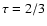 $\tau=2/3$