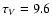 $\tau _V=9.6$