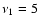$\nu_1 =5~$
