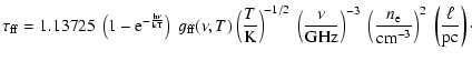 $\displaystyle \tau_{\rm ff} = 1.13725 \ \left(1-\rm e^{-\frac{h\nu}{kT}}\right)...
...rac{n_{\rm e}}{\rm cm^{-3}}\right)^{2} \ \left(\frac{\ell}{\rm pc}\right) \cdot$