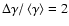$\Delta \gamma /\left <\gamma \right > = 2$