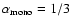 $\alpha_{\rm mono}=1/3$