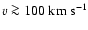 $v\ga 100~{\rm km\; s^{-1}}$