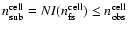 $n_{\rm sub}^{\rm cell}=NI(n_{\rm fs}^{\rm cell})\leq n_{\rm obs}^{\rm cell}$