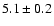 $5.1\pm0.2$