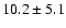 $10.2\pm5.1$