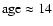 $\rm age\approx14$