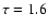 $\tau=1.6$