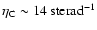 $\rm\eta_{C} \sim 14~sterad^{-1}$