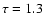 $\tau=1.3$