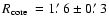 $\mbox{$\space R_{\rm core}$ }=1\hbox{$.\mkern-4mu^\prime$ }6\pm0\hbox{$.\mkern-4mu^\prime$ }3$