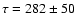 $\tau=282\pm50$
