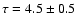 $\tau=4.5\pm0.5$