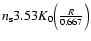 $n_{\rm s} 3.53 K_{0} \Big( \frac{R}{0.667} \Big)$