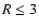 $R \leq 3$
