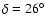 $\delta = 26\hbox{$^\circ$ }$