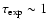 $\tau_{{\rm exp}} \sim 1~$