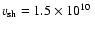 $v_{{\rm sh}} = 1.5\times 10^{10}~$