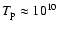 $T_{{\rm p}} \approx 10^{10}~$