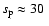 $s_{{\rm p}} \approx 30~$