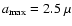 $a_{{\rm max}}=2.5~\mu$